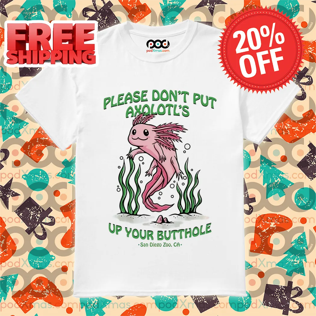 Axolotl Please Don't Put Axolotl's Up Your Butthole 2024 Shirt