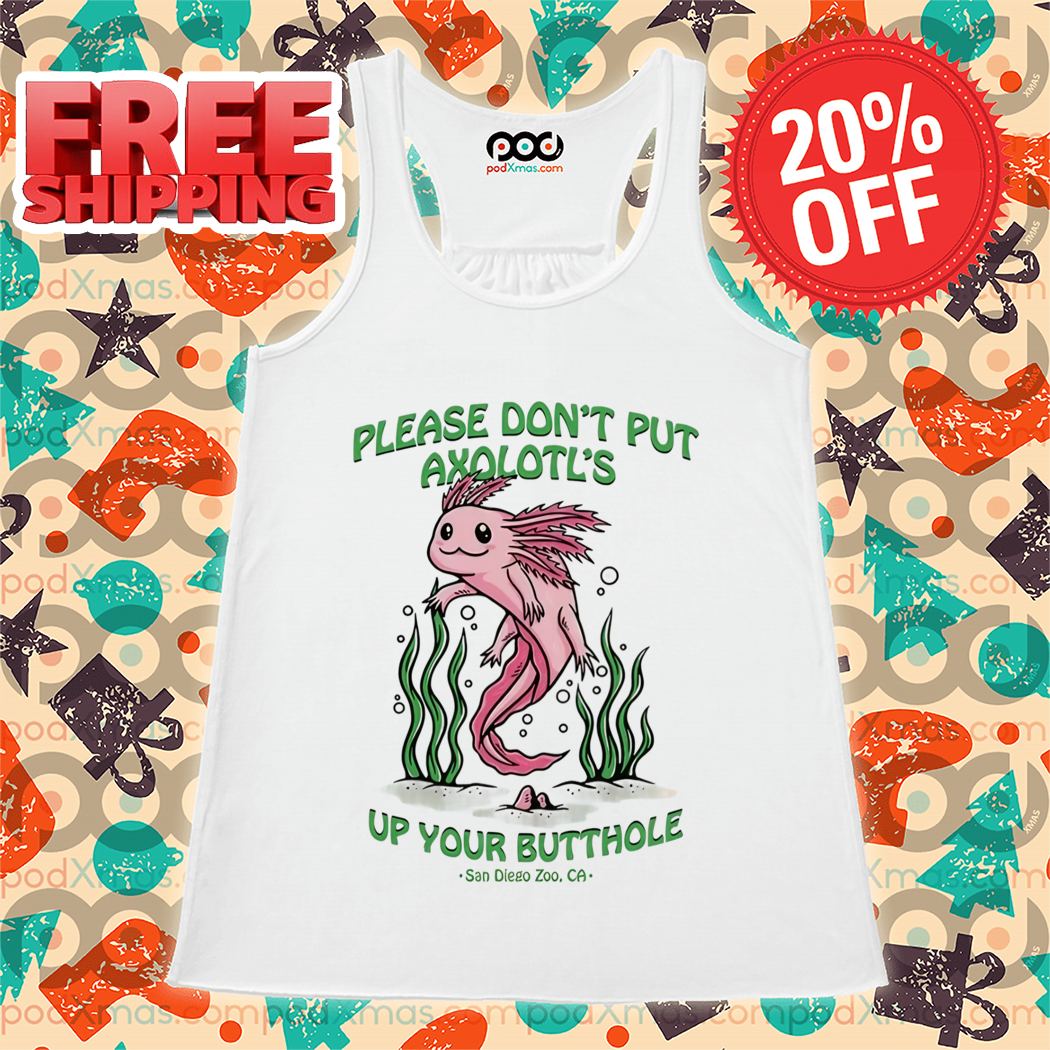 Axolotl Please Don't Put Axolotl's Up Your Butthole 2024 Shirt