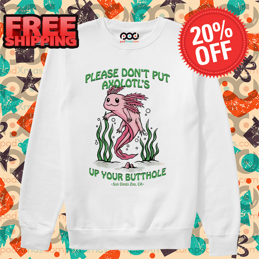 Axolotl Please Don't Put Axolotl's Up Your Butthole 2024 Shirt