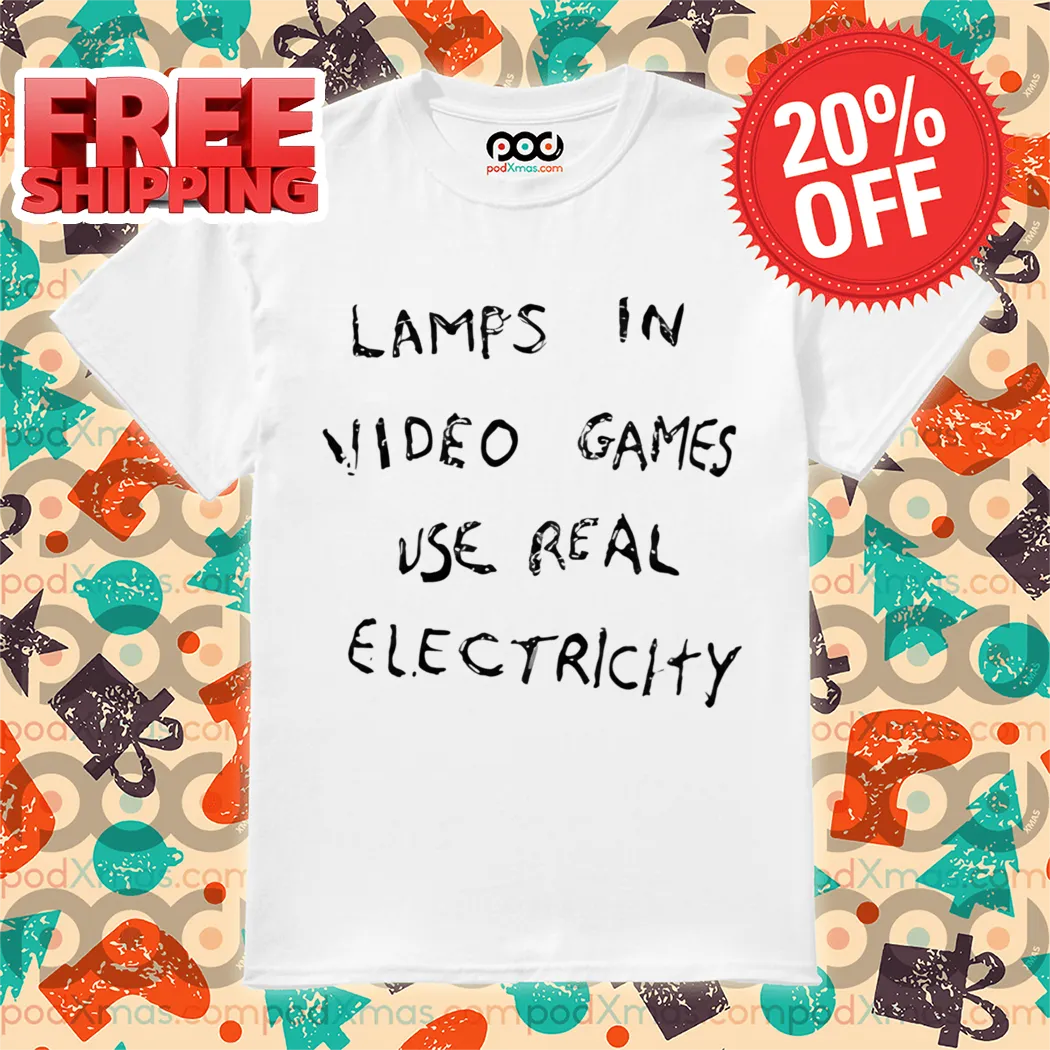Lamps In Video Games Use Real Electricity Shirt