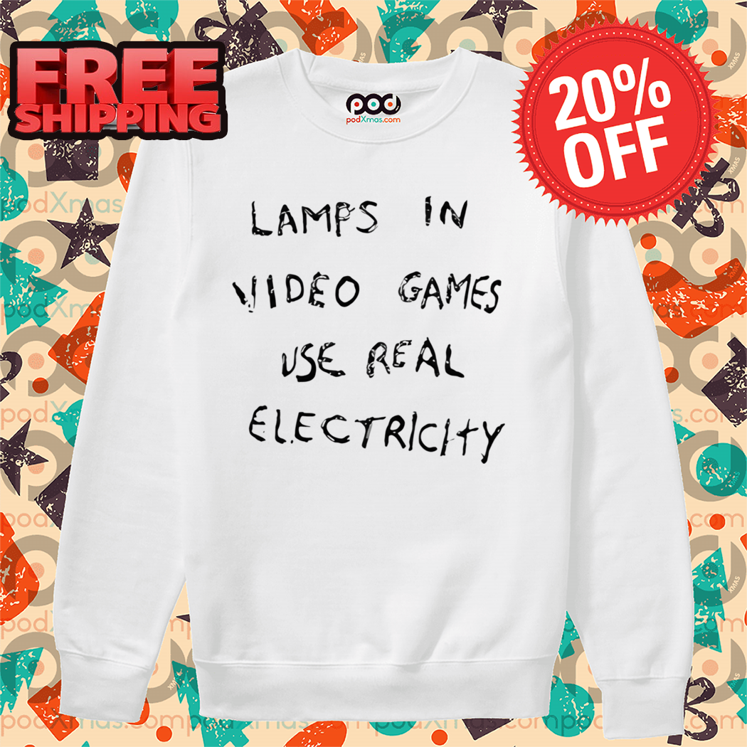 Lamps In Video Games Use Real Electricity Shirt