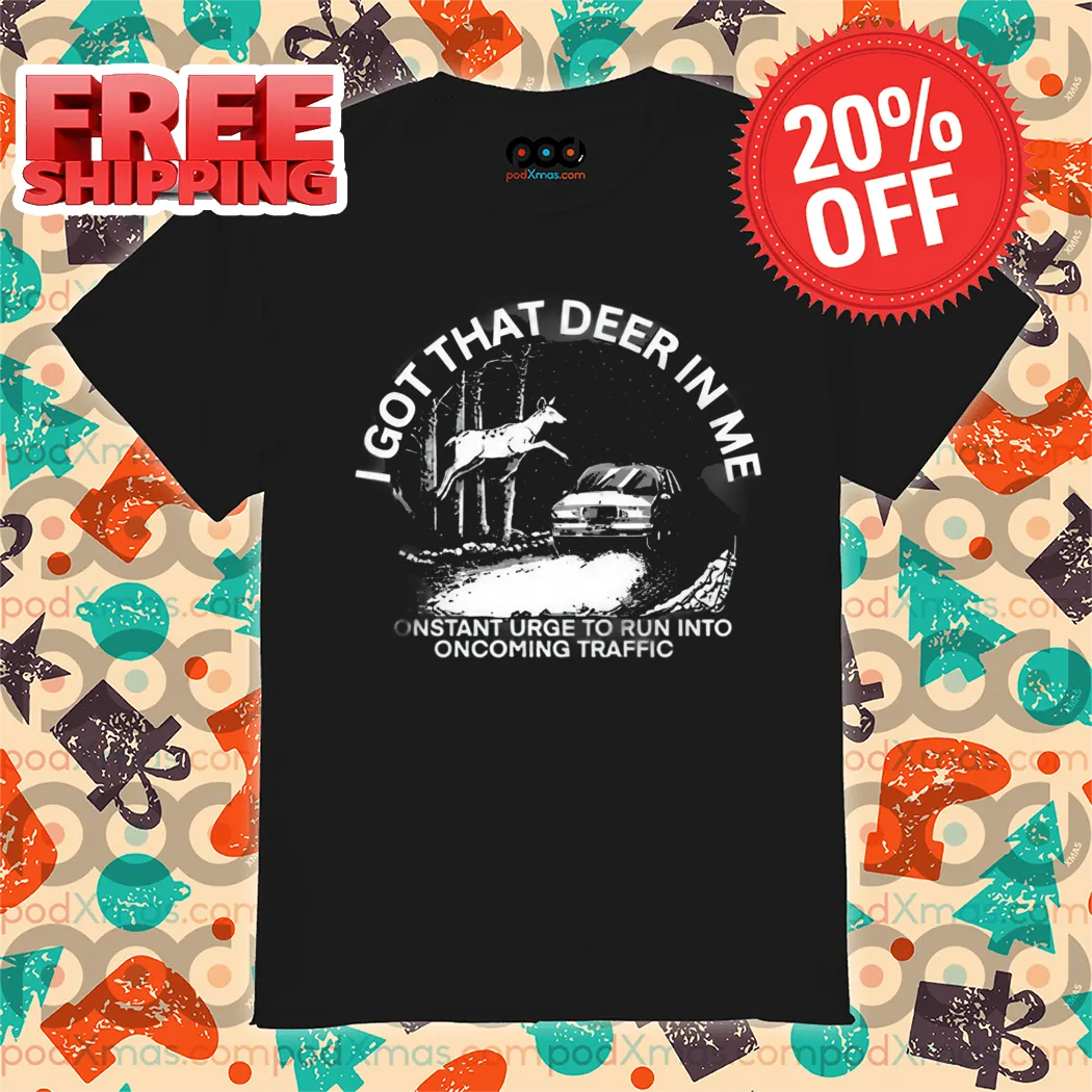 I Got That Deer In Με Constant Urge To Run Into Oncoming Traffic Shirt