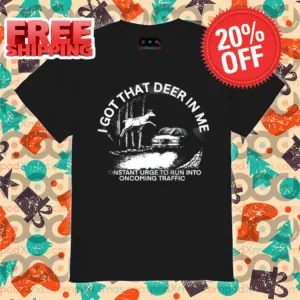 I Got That Deer In Με Constant Urge To Run Into Oncoming Traffic Shirt