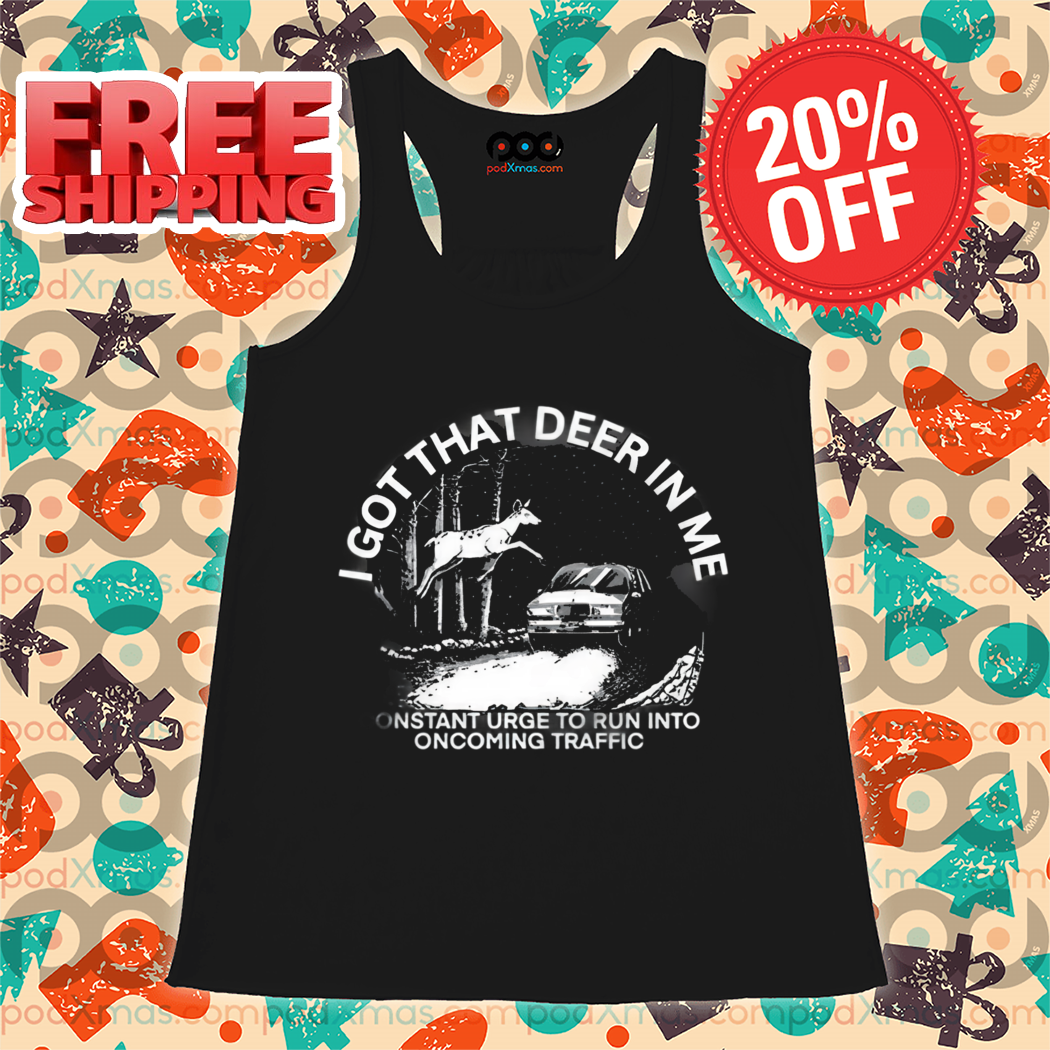 I Got That Deer In Με Constant Urge To Run Into Oncoming Traffic Shirt