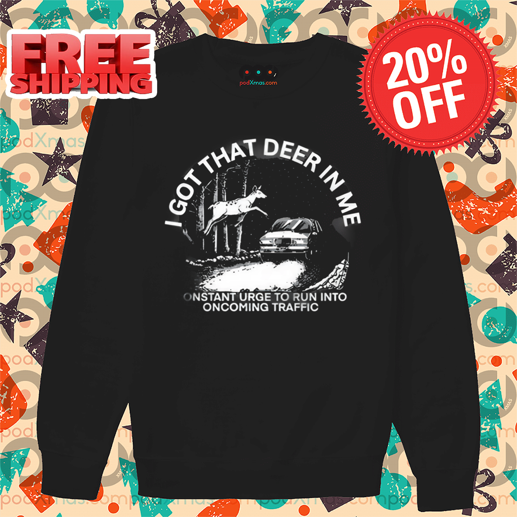 I Got That Deer In Με Constant Urge To Run Into Oncoming Traffic Shirt