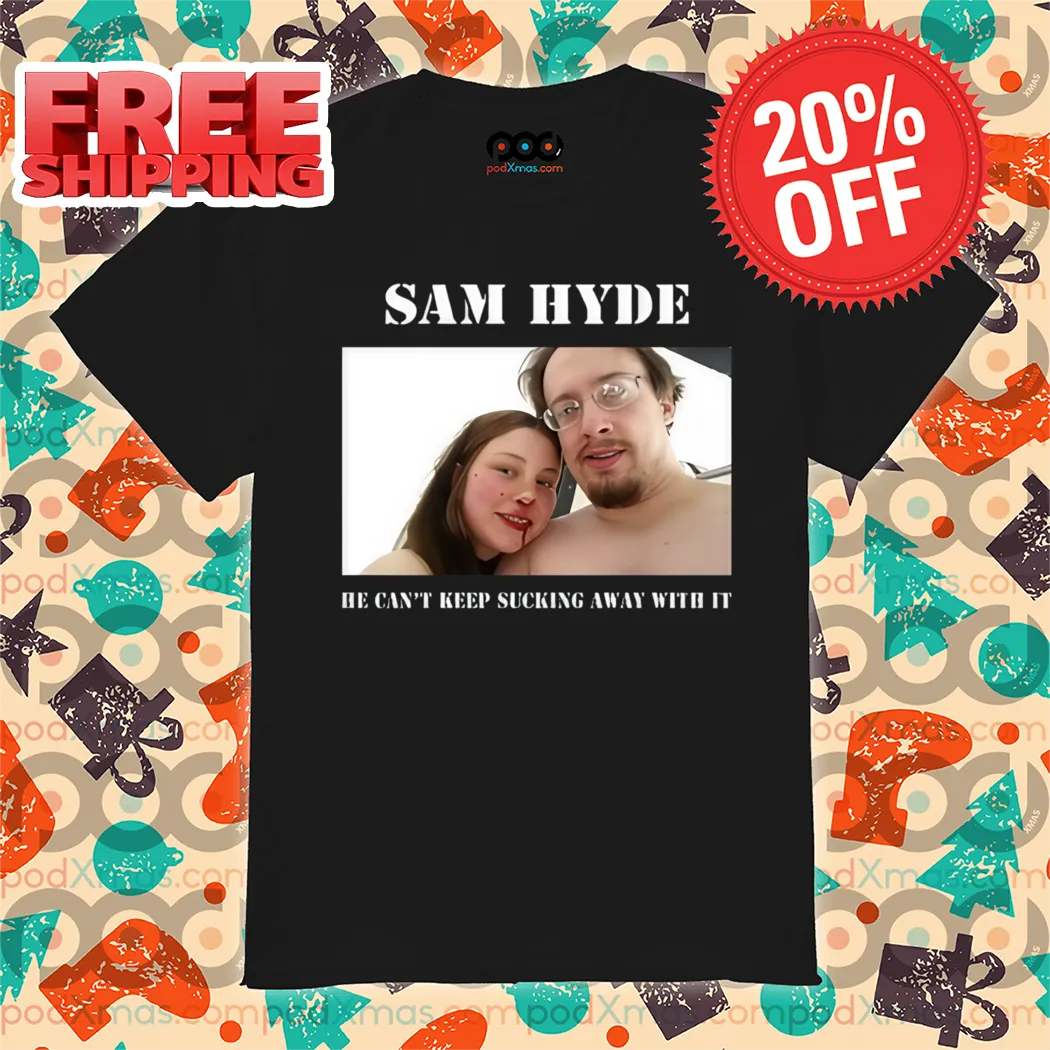 Sam Hyde He Can't Keep Sucking Away With It Shirt