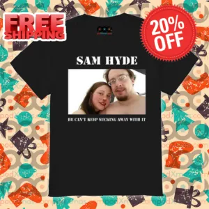 Sam Hyde He Can't Keep Sucking Away With It Shirt