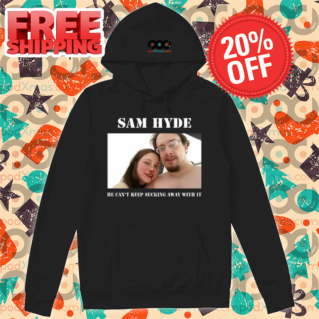 Sam Hyde He Can't Keep Sucking Away With It Shirt Sam Hyde He Can't Keep Sucking Away With It Shirt