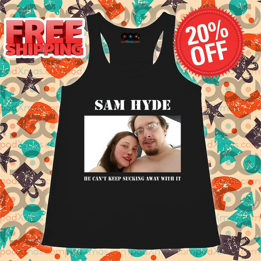 Sam Hyde He Can't Keep Sucking Away With It Shirt Sam Hyde He Can't Keep Sucking Away With It Shirt