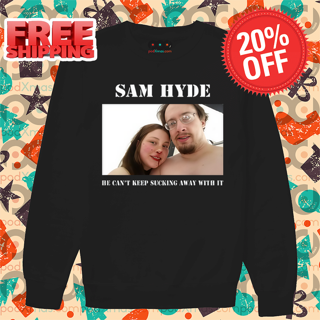 Sam Hyde He Can't Keep Sucking Away With It Shirt Sam Hyde He Can't Keep Sucking Away With It Shirt