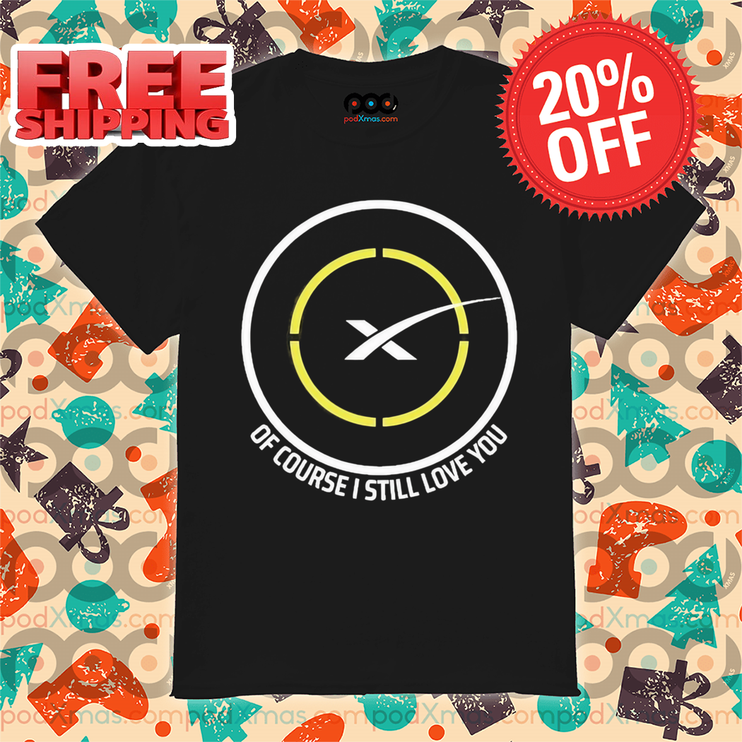 Spacex Of Course I Still Love You Shirt