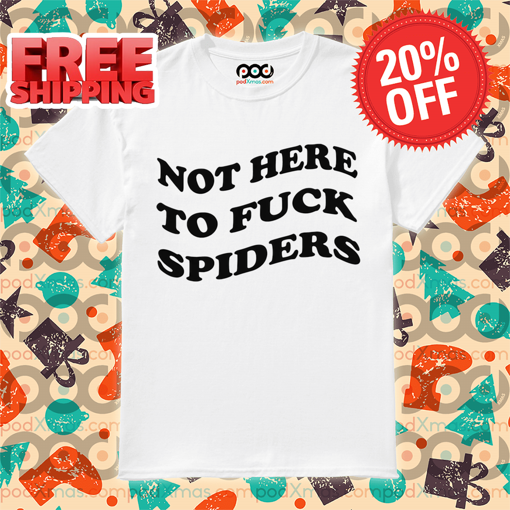 Not Here To Fuck Spiders 2024 Shirt