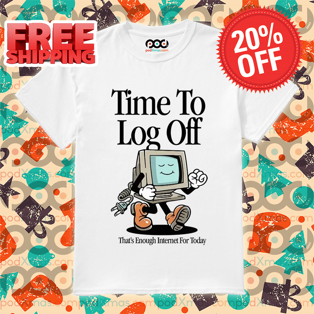 Time To Log Off That's Enough Internet For Today 2024 Shirt
