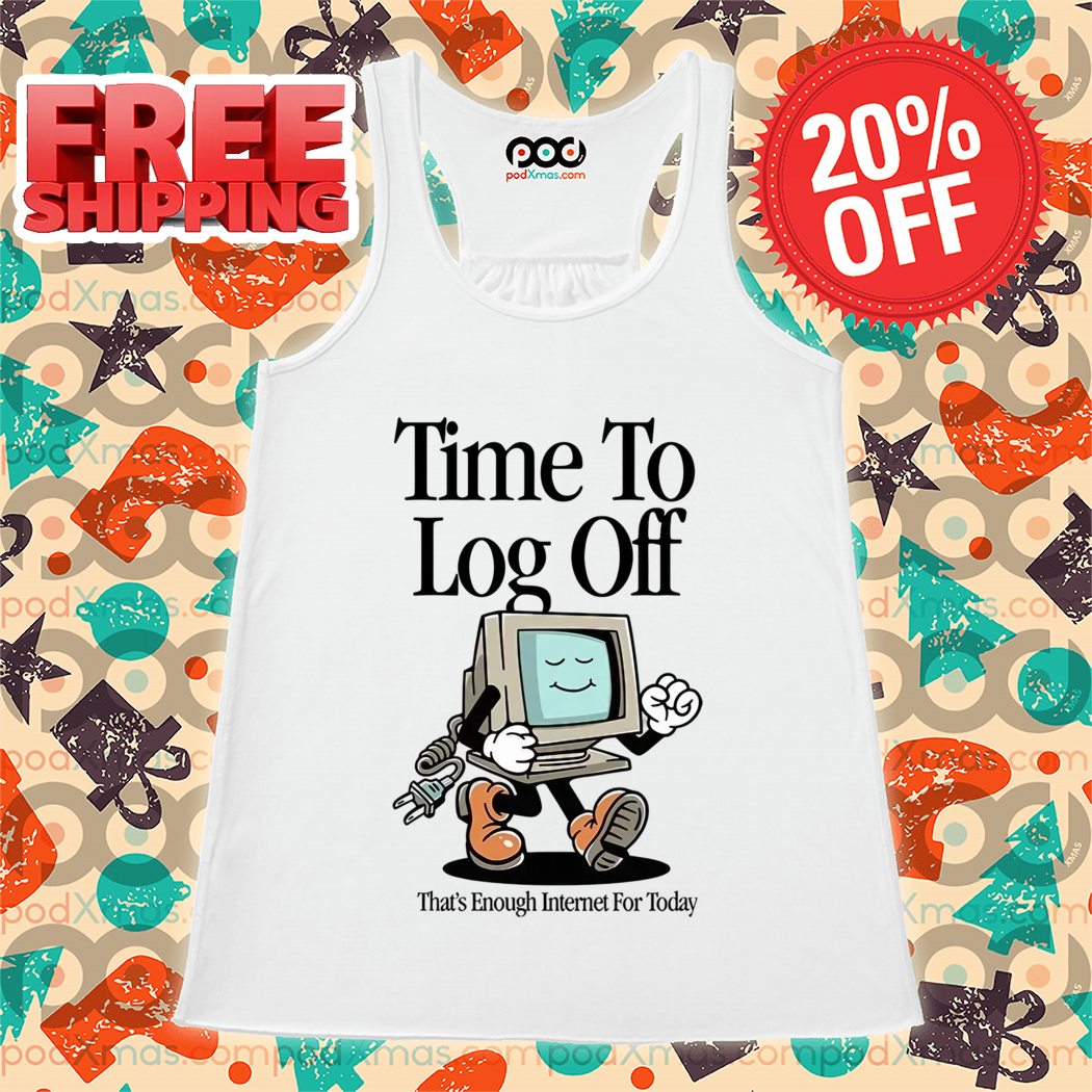 Time To Log Off That's Enough Internet For Today 2024 Shirt