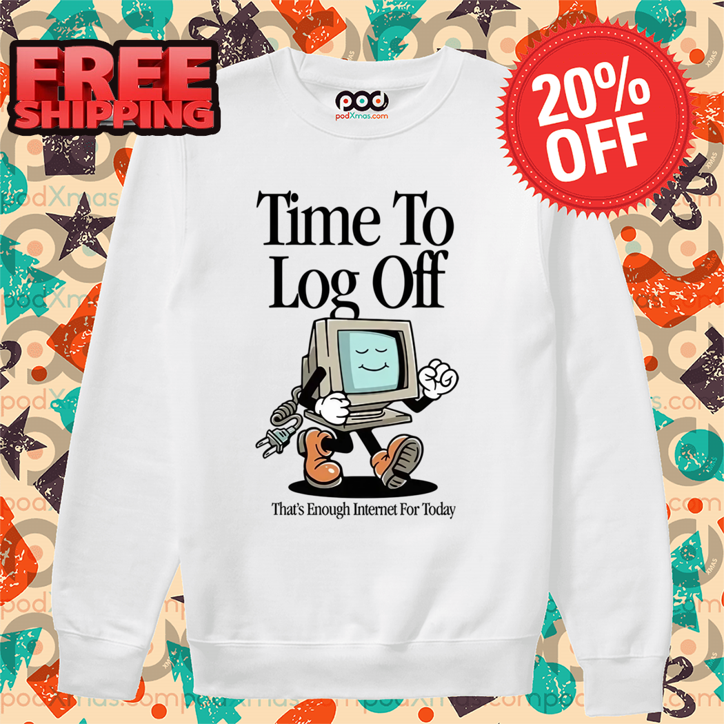 Time To Log Off That's Enough Internet For Today 2024 Shirt