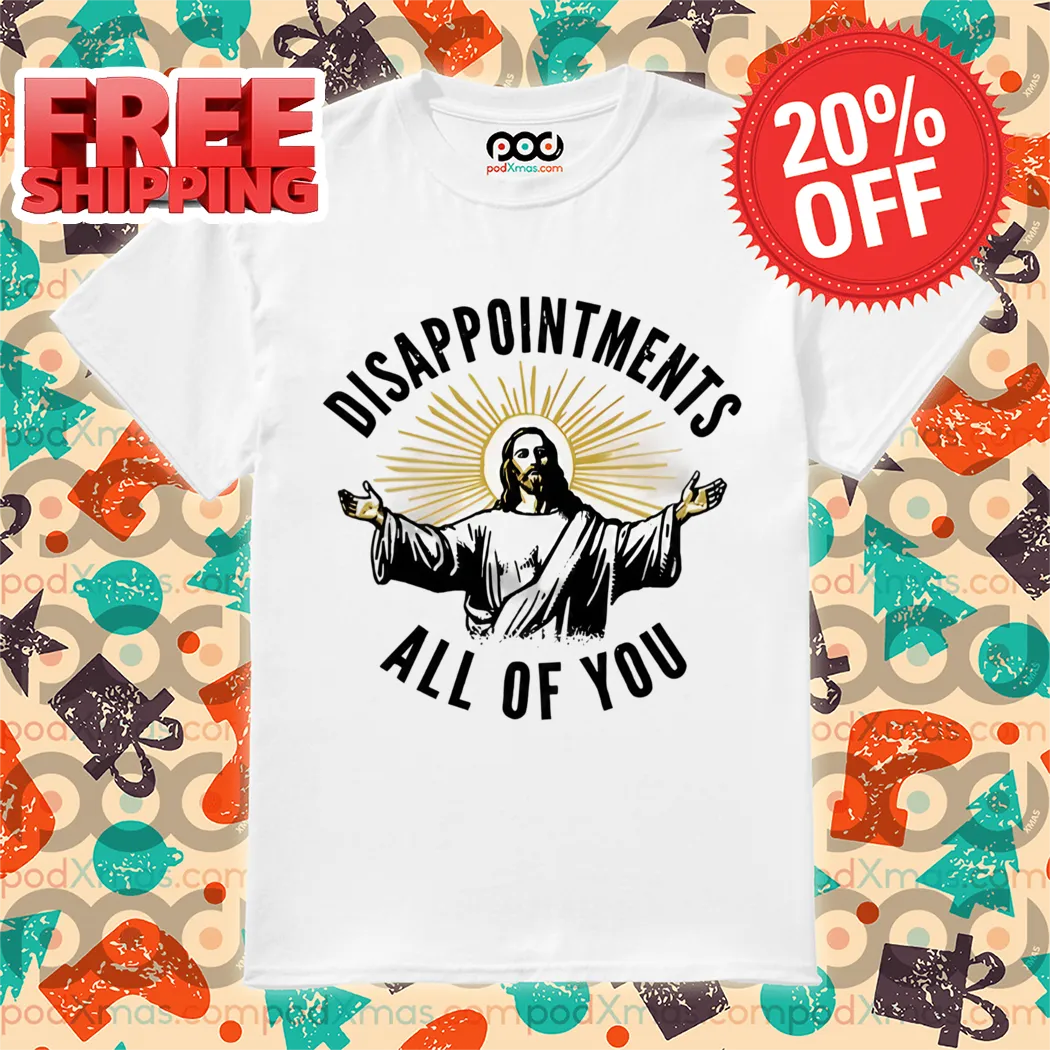 God Jesus Disappointments All of You 2024 Shirt