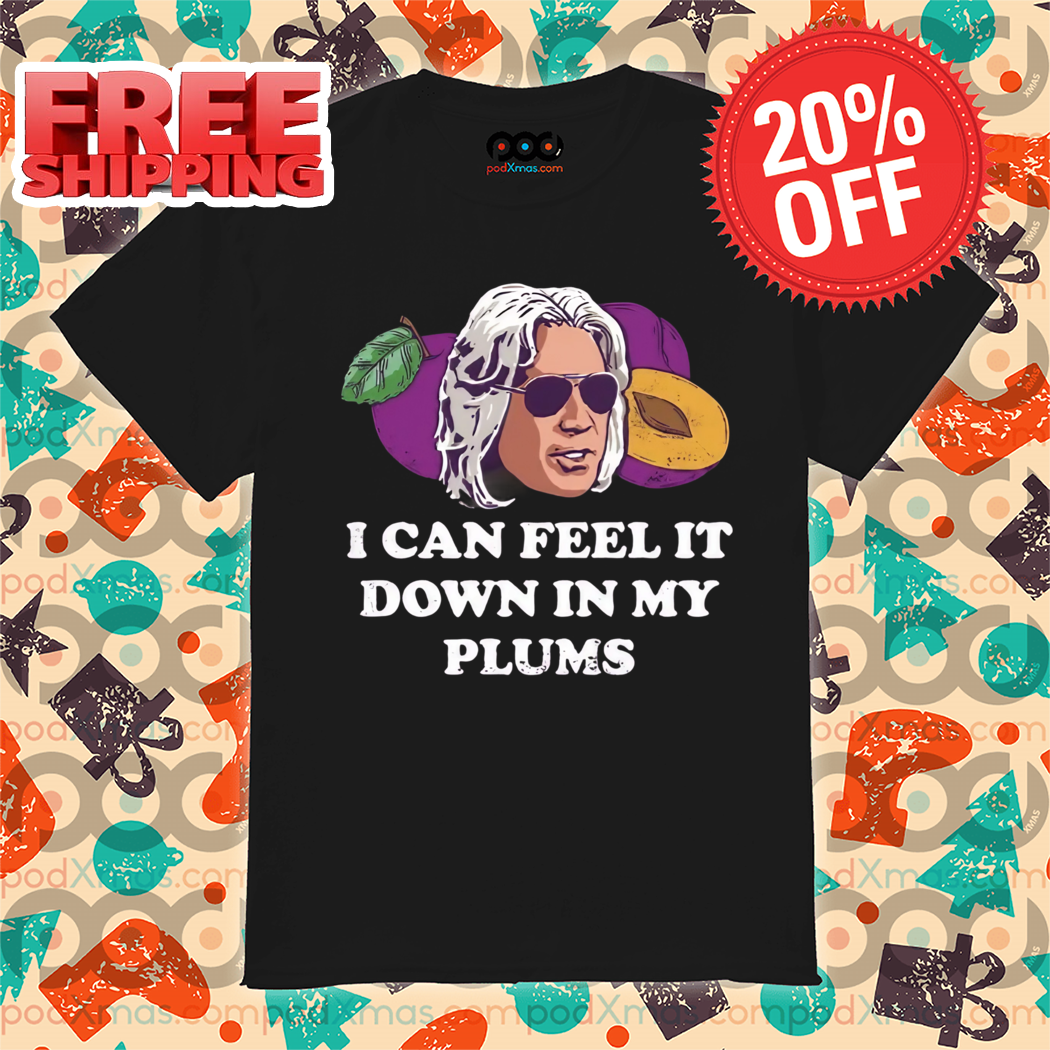 I Can Feel it Down in My Plums Shirt