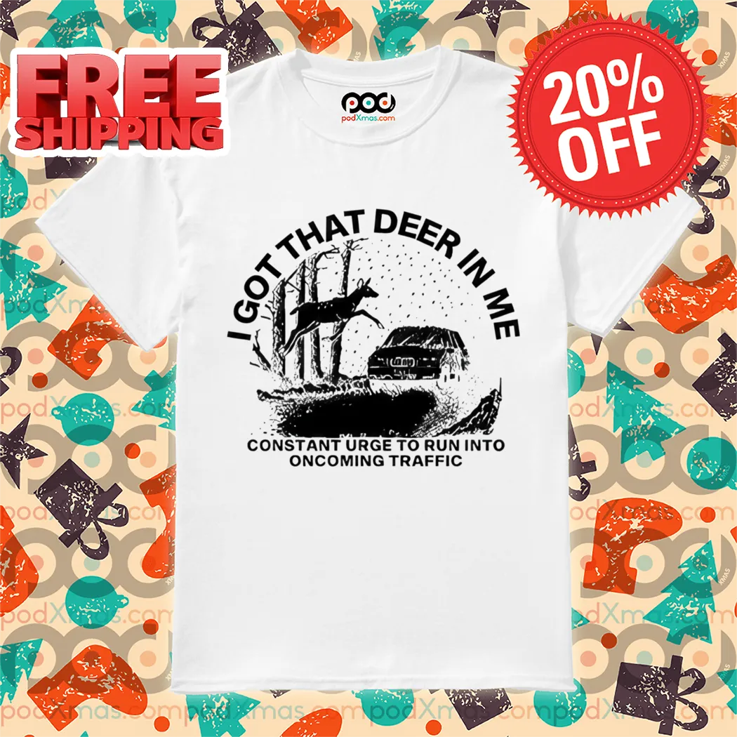 I Got That Deer In Me Constant Urge To Run Into Traffic 2024 Shirt