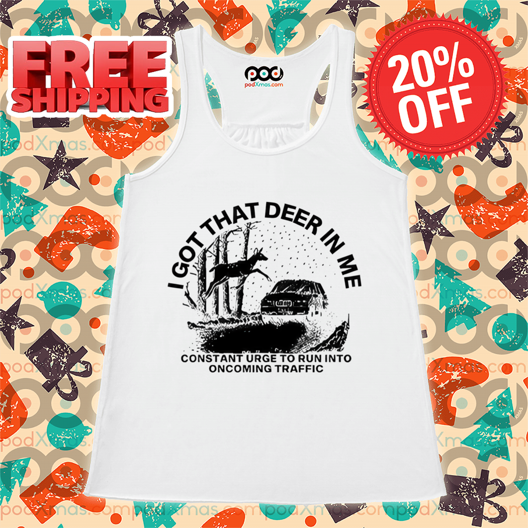 I Got That Deer In Me Constant Urge To Run Into Traffic 2024 Shirt