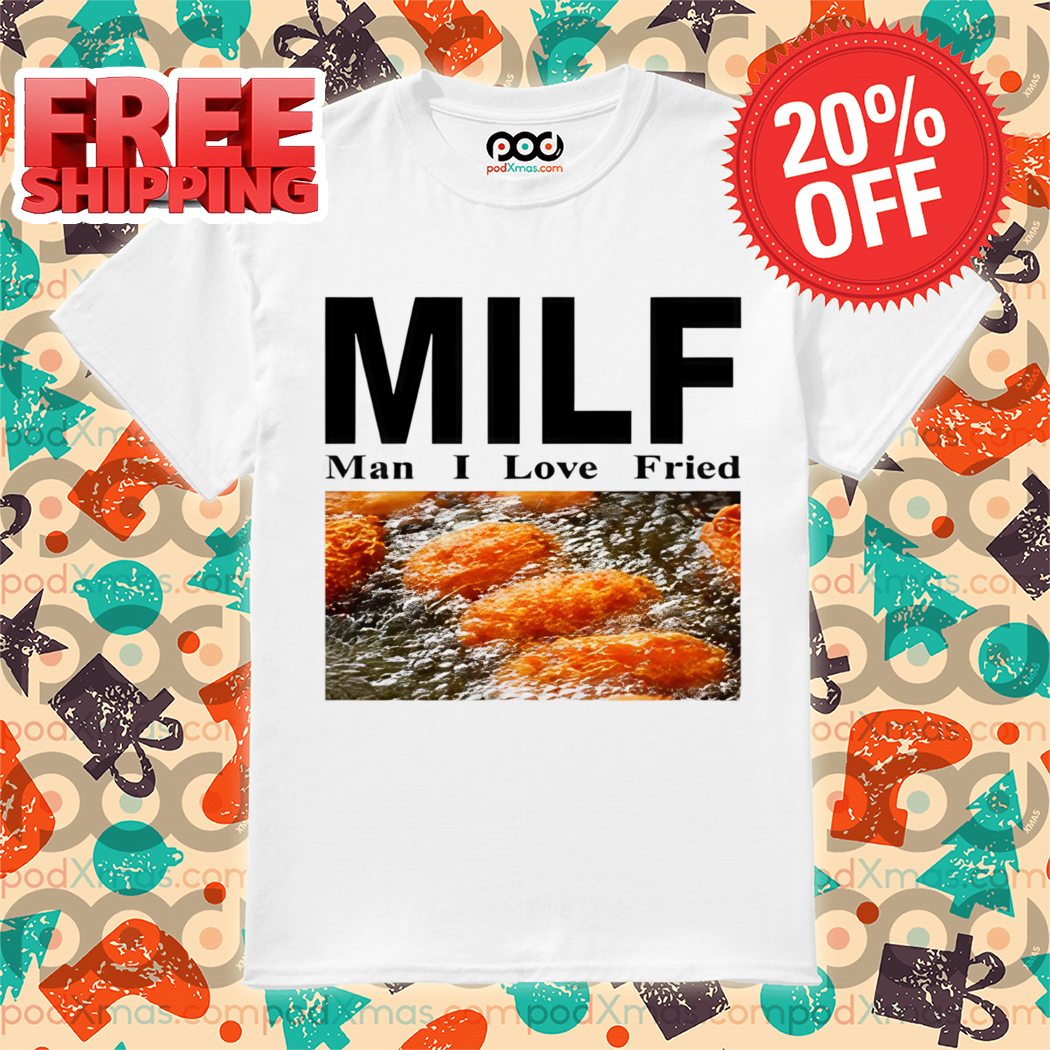 Milf Man I Love Fried 2024 Shirt
