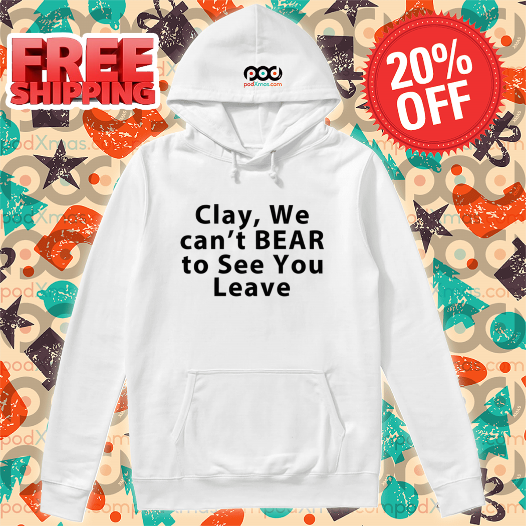 Clay We Can't Bear To See You Leave 2024 Shirt