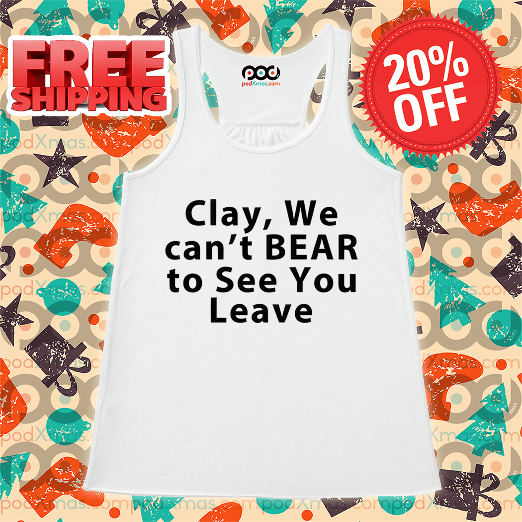 Clay We Can't Bear To See You Leave 2024 Shirt