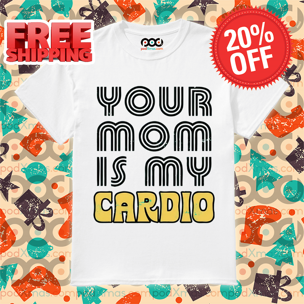 Your Mom is My Cardio 2024 Shirt