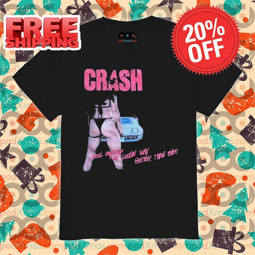 Sexy Crash Feel Myself I'm Looking Way Better Than Ever Shirt
