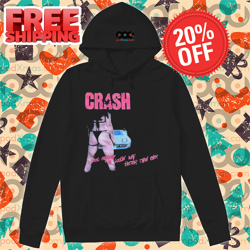 Sexy Crash Feel Myself I'm Looking Way Better Than Ever Shirt Sexy Crash Feel Myself I'm Looking Way Better Than Ever Shirt