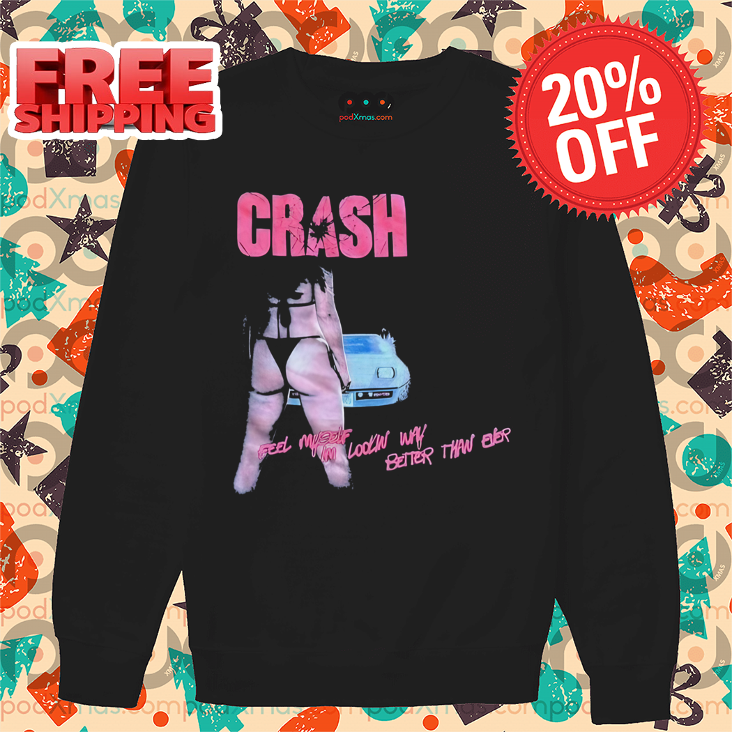 Sexy Crash Feel Myself I'm Looking Way Better Than Ever Shirt Sexy Crash Feel Myself I'm Looking Way Better Than Ever Shirt