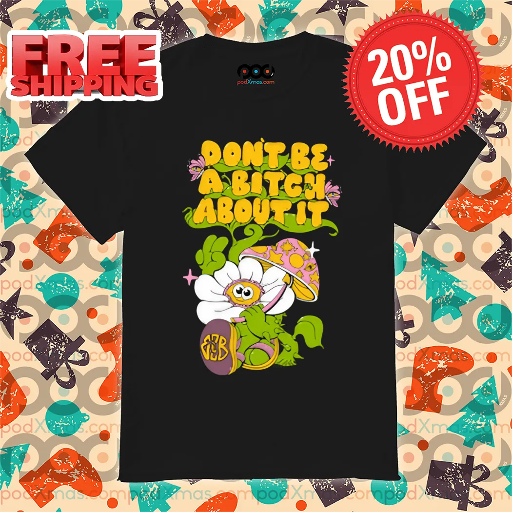 Daisy Mushroom Don't Be A Bitch About It 2024 Shirt