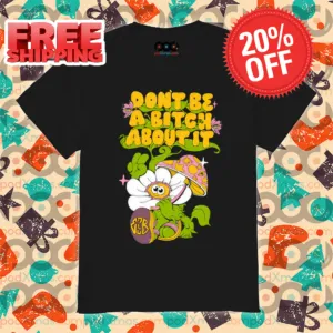 Daisy Mushroom Don't Be A Bitch About It 2024 Shirt