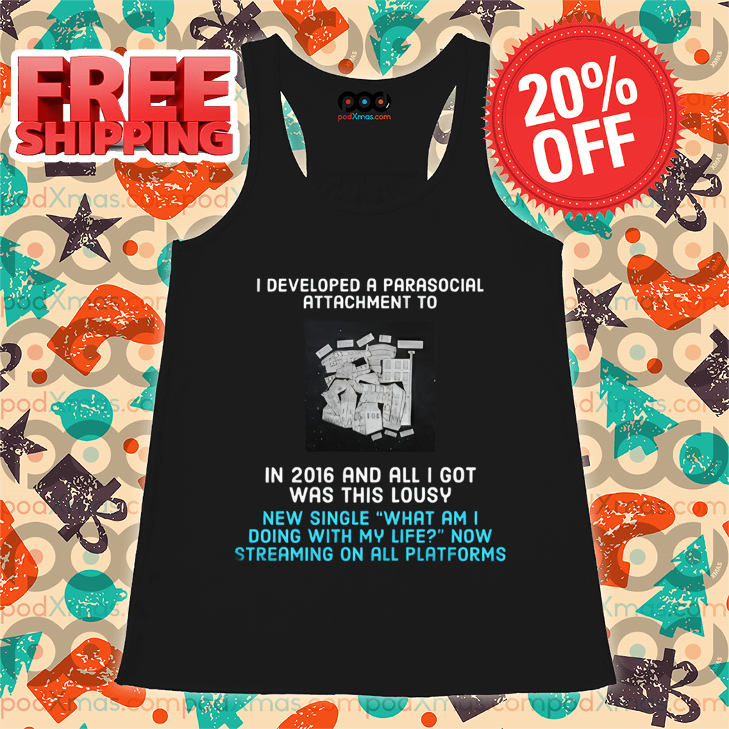 I Developed A Parasocial Attachment To In 2016 And All I Got Was This Lousy Shirt