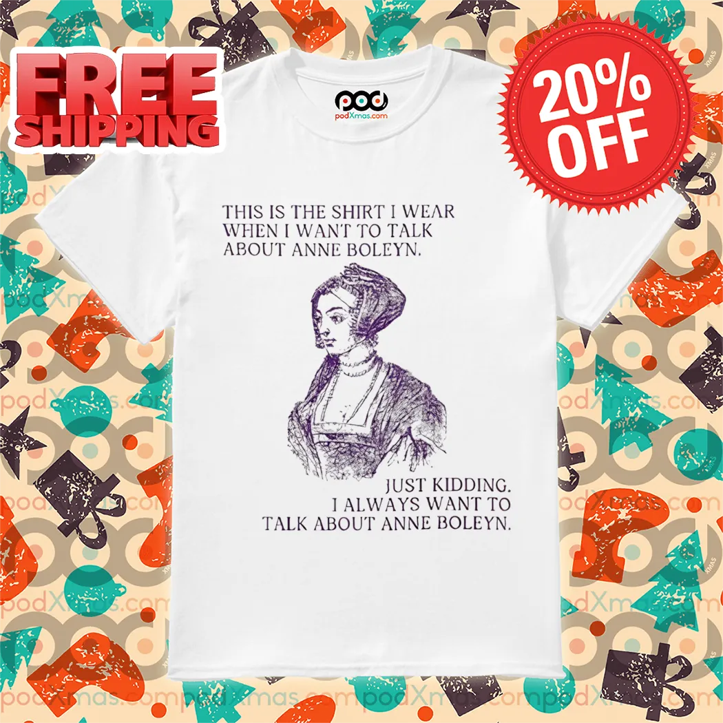 This Is The Shirt I Wear When I Want To Talk About Anne Boleyn Vintage Shirt