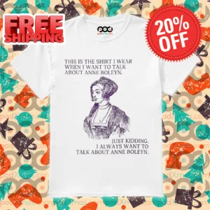 This Is The Shirt I Wear When I Want To Talk About Anne Boleyn Vintage Shirt