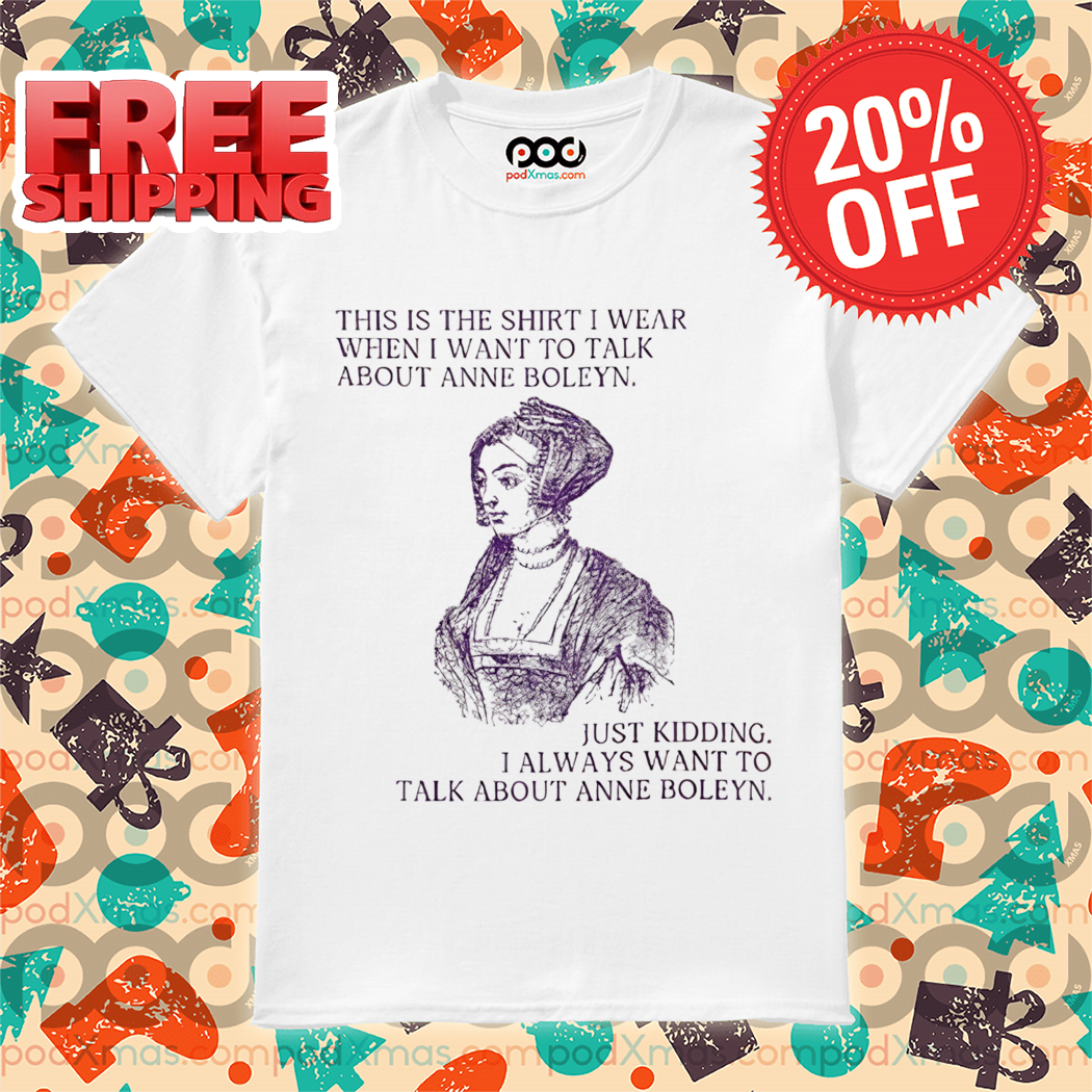 This Is The Shirt I Wear When I Want To Talk About Anne Boleyn Vintage Shirt