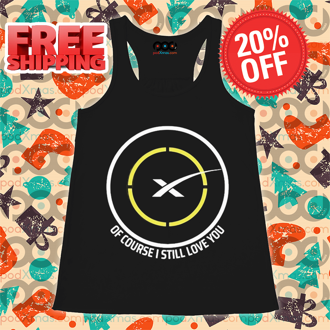 Spacex Of Course I Still Love You Shirt