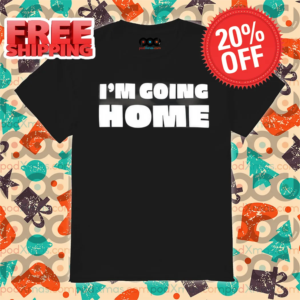 I'm Going Home Shirt