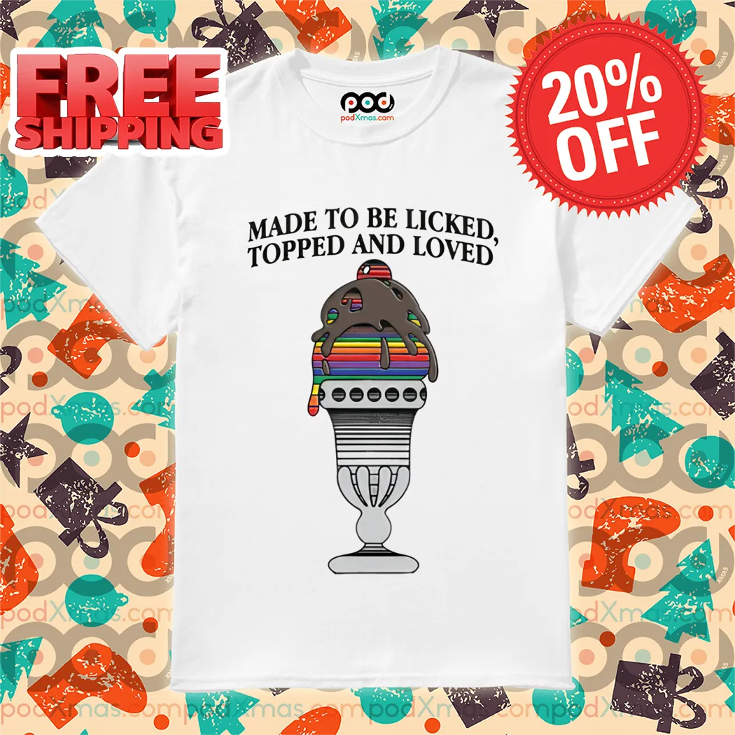 Made To Be Licked, Topped And Loved Colorful Shirt