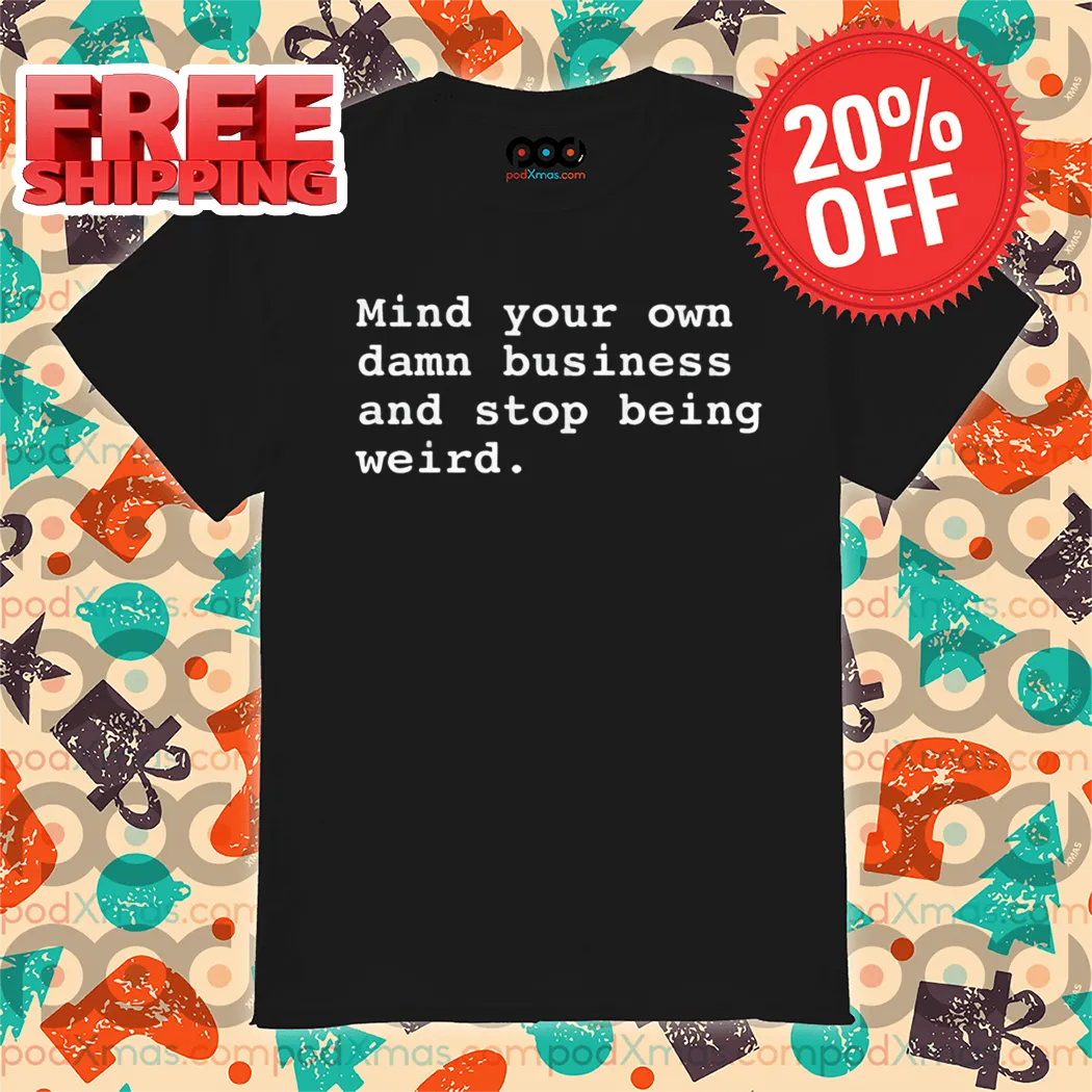Mind Your Own Damn Business And Stop Being Weird Shirt