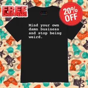Mind Your Own Damn Business And Stop Being Weird Shirt