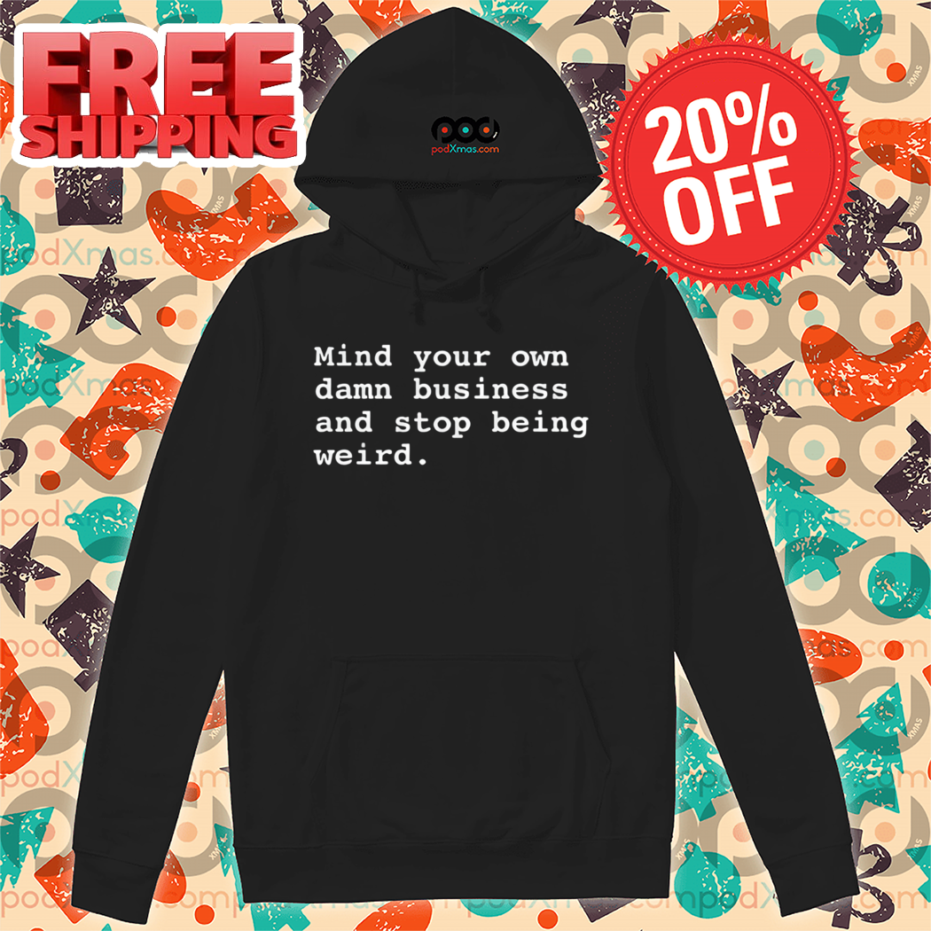 Mind Your Own Damn Business And Stop Being Weird Shirt