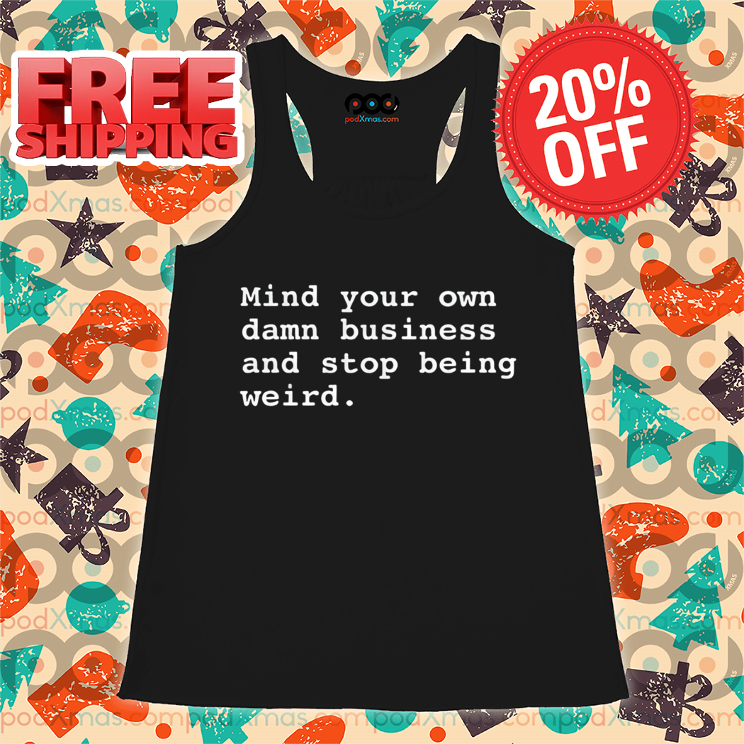 Mind Your Own Damn Business And Stop Being Weird Shirt