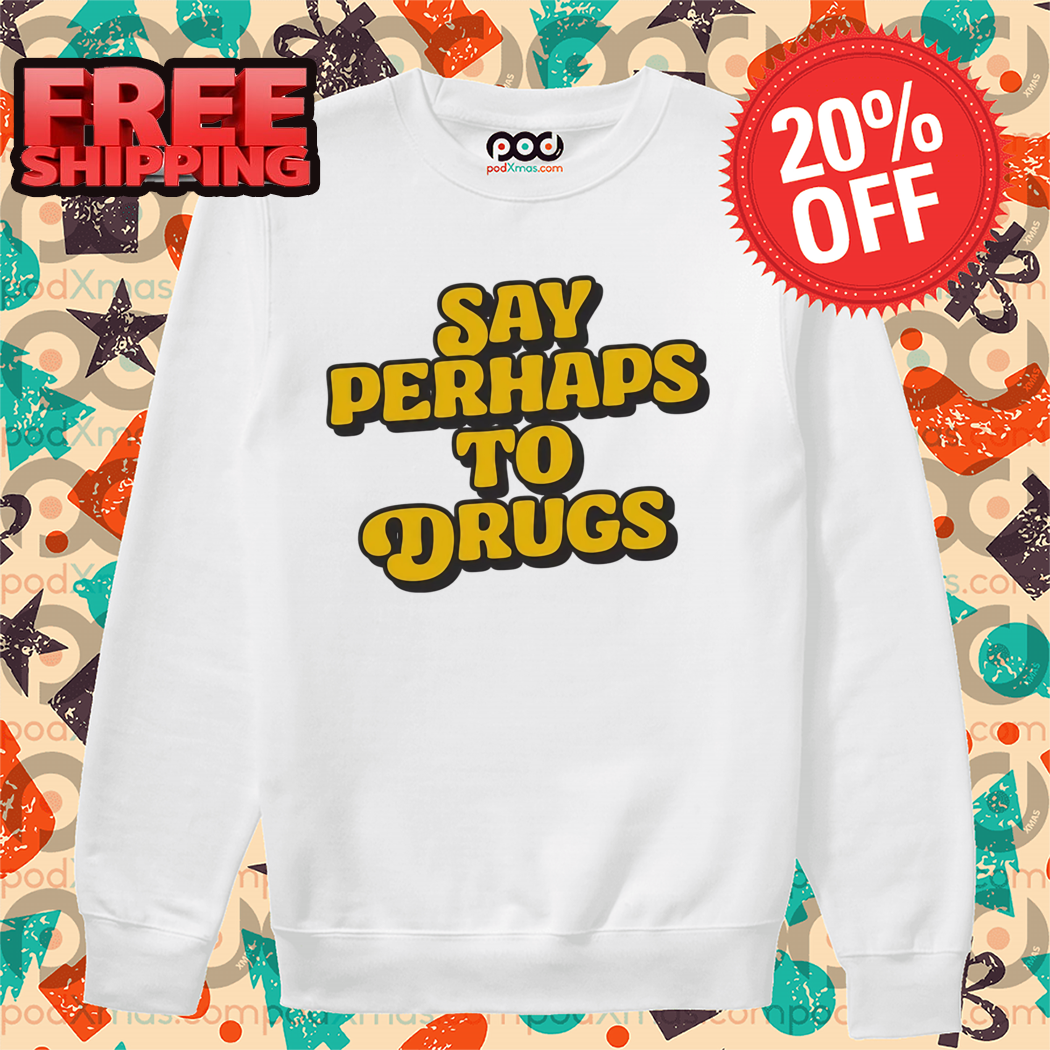 Say Perhaps To Drugs 2024 Shirt