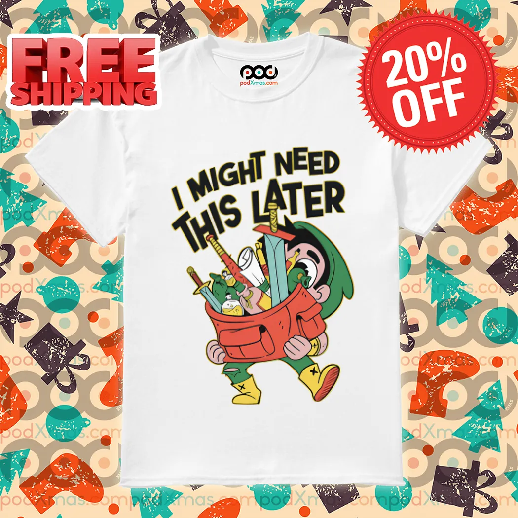 I Might Need This Later Shirt
