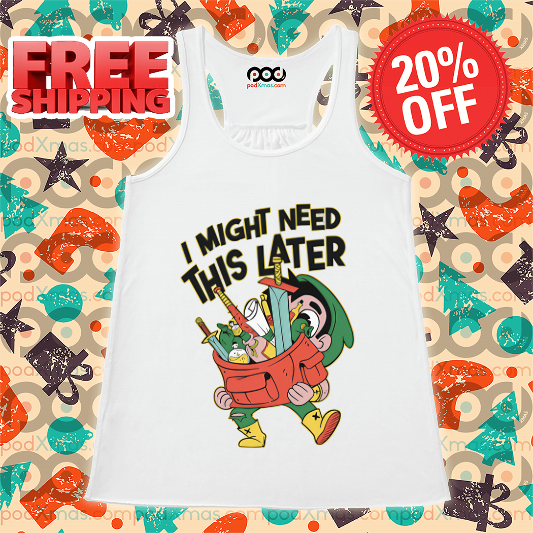 I Might Need This Later Shirt