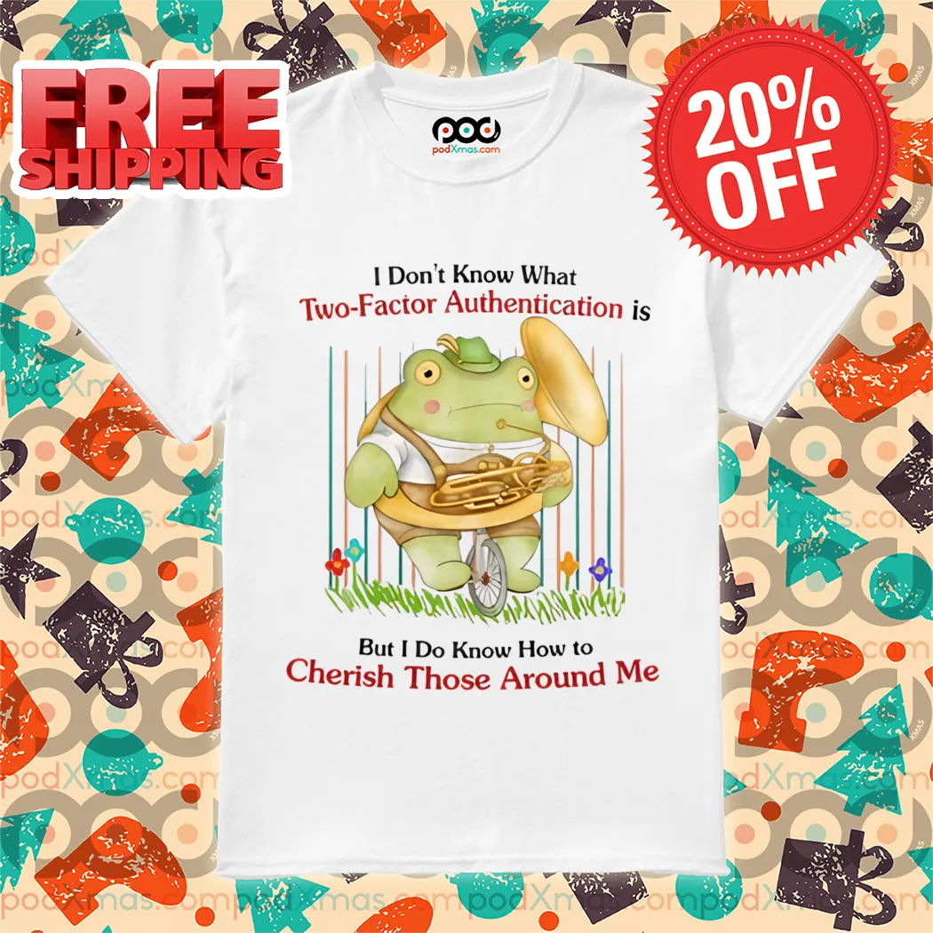 Frog I Don't Know What Two-Factor ation Is But I Don't Know How To Cherish Those Around Me Shirt