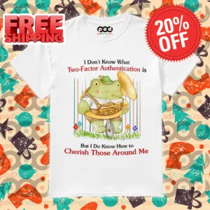Frog I Don't Know What Two-Factor ation Is But I Don't Know How To Cherish Those Around Me Shirt