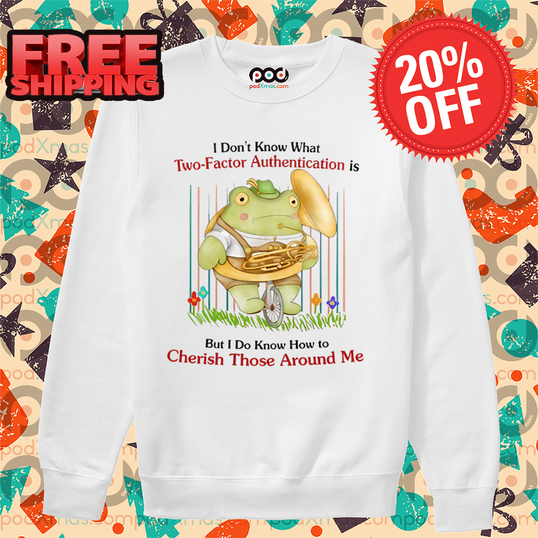 Frog I Don't Know What Two-Factor ation Is But I Don't Know How To Cherish Those Around Me Shirt