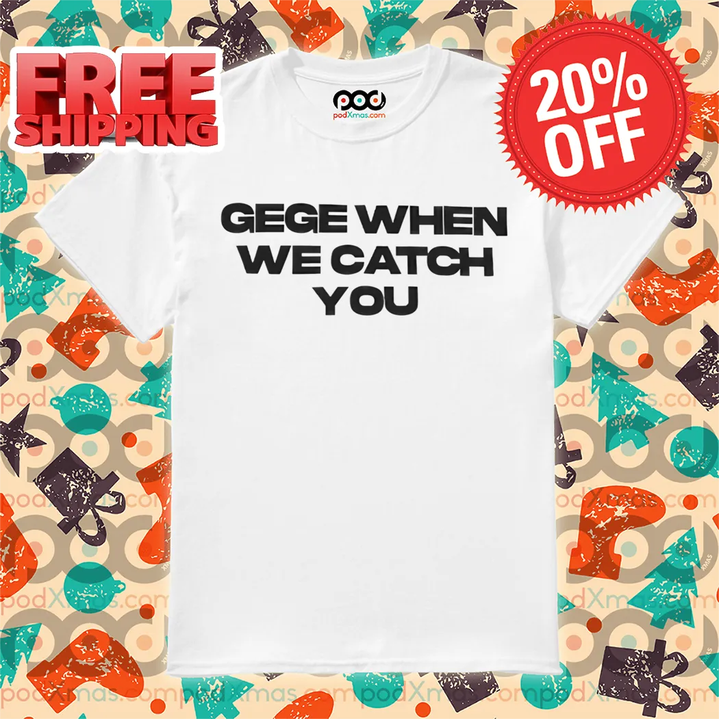 Gege When We Catch You Shirt